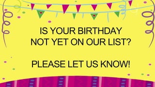 IS YOUR BIRTHDAY
NOT YET ON OUR LIST?

PLEASE LET US KNOW!
 