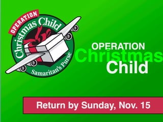 OPERATION
Christmas
Child
Return by Sunday, Nov. 15
 