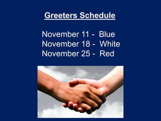 Greeters Schedule

November 11 - Blue
November 18 - White
November 25 - Red
 