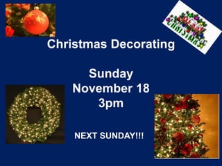 Christmas Decorating

     Sunday
   November 18
      3pm

    NEXT SUNDAY!!!
 
