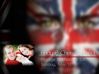 Andy & Chelsea Reed
___________________________________
          Engage In Missions U.K.
          Sunday, Nov. 13 th
 