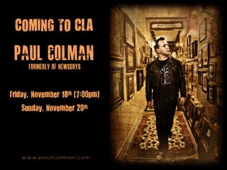 COMING TO CLA



Friday, November 18th (7:00pm)
   Sunday, November 20th




   w w w. p a u l c o l m a n . c o m
 