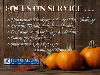  Help prepare Thanksgiving dinner at Teen Challenge.
 Serve the TC staff, students, and families.
 Contribute money for turkeys & side dishes.
 Donate specific food items.
 Information: (515) 674-3713
m.hunsberger@tcmid.org
 
