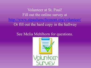 Volunteer at St. Paul!
Fill out the online survey at
http://www.stpaulumcfremont.org/volunteer/
Or fill out the hard copy in the hallway
See Melia Mehlhorn for questions.

 