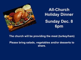 All-Church
Holiday Dinner

Sunday Dec. 8
6pm
The church will be providing the meat (turkey/ham)
Please bring salads, vegetables and/or desserts to
share.

 