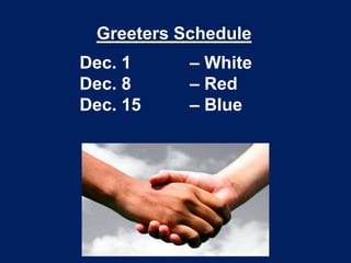Greeters Schedule
Dec. 1
Dec. 8
Dec. 15

– White
– Red
– Blue

 