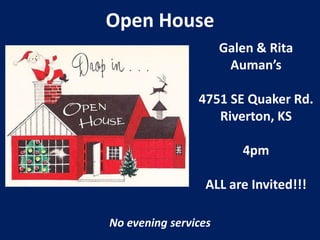 Open House
Galen & Rita
Auman’s
4751 SE Quaker Rd.
Riverton, KS
4pm

ALL are Invited!!!
No evening services

 