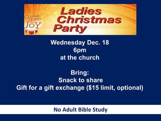 Wednesday Dec. 18
6pm
at the church
Bring:
Snack to share
Gift for a gift exchange ($15 limit, optional)

No Adult Bible Study

 
