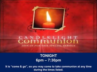 TONIGHT
6pm – 7:30pm
It is “come & go”, so you may come to take communion at any time
during the times listed.

 