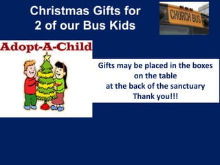 Christmas Gifts for
2 of our Bus Kids
Gifts may be placed in the boxes
on the table
at the back of the sanctuary
Thank you!!!

 