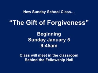 New Sunday School Class…

“The Gift of Forgiveness”
Beginning
Sunday January 5
9:45am
Class will meet in the classroom
Behind the Fellowship Hall

 