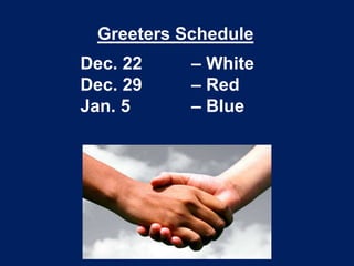 Greeters Schedule
Dec. 22
Dec. 29
Jan. 5

– White
– Red
– Blue

 