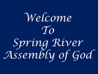 Welcome
To
Spring River
Assembly of God
 