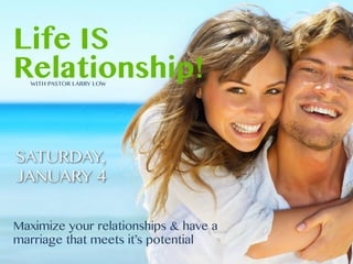 Life IS
Relationship!
WITH PASTOR LARRY LOW

SATURDAY,
JANUARY 4
Maximize your relationships & have a
marriage that meets it’s potential

 