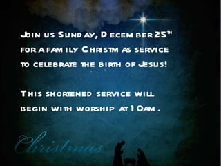 Join us Sunday, December 25 th  for a family Christmas service to celebrate the birth of Jesus!  This shortened service will  begin with worship at 10am. 
