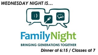 WEDNESDAY NIGHT IS…
Dinner at 6:15 / Classes at 7
 