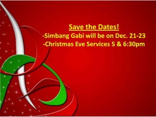 Save the Dates!
-Simbang Gabi will be on Dec. 21-23
-Christmas Eve Services 5 & 6:30pm

 