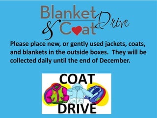Please place new, or gently used jackets, coats,
and blankets in the outside boxes. They will be
collected daily until the end of December.

 
