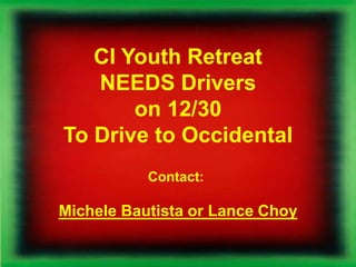 CI Youth Retreat
NEEDS Drivers
on 12/30
To Drive to Occidental
Contact:
Michele Bautista or Lance Choy
 