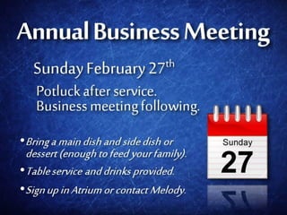 Annual Business Meeting
   Sunday February 27th

   Potluck after service.
   Business meeting following.
• Bring a main dish and side dish or
 dessert (enough to feed your family).
 