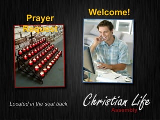 Welcome!
Prayer
Request
Located in the seat back
Assembly