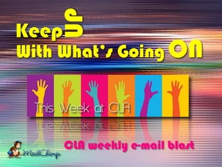 UP
Keep
With What’s Going ON
CLA weekly e-mail blast