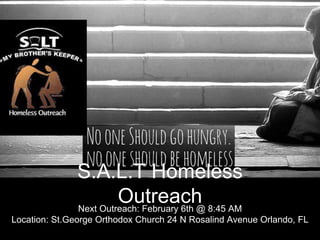 S.A.L.T Homeless
OutreachNext Outreach: February 6th @ 8:45 AM
Location: St.George Orthodox Church 24 N Rosalind Avenue Orlando, FL
 
