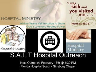 Next Outreach: February 13th @ 4:30 PM
Florida Hospital South - Ginsburg Chapel
S.A.L.T Hospital Outreach
 