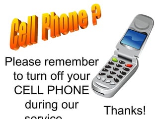Please remember to turn off your CELL PHONE during our service.  Thanks! Cell  Phone ? 