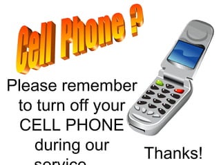 Please remember
to turn off your
CELL PHONE
during our
Thanks!
 