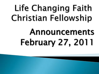 Life Changing Faith Christian Fellowship Announcements February 27, 2011 