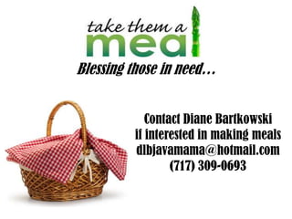 Blessing those in need…


            Contact Diane Bartkowski
         if interested in making meals
         dlbjavamama@hotmail.com
                 (717) 309-0693
 