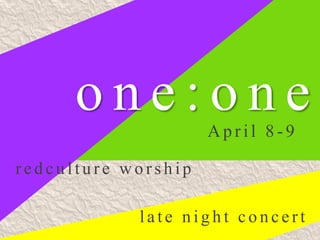 one:one        April 8-9

redculture worship

            late night concert
 