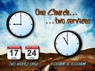 One Church…
…two services
Palm Sunday Easter Sunday
17 24
APRIL APRIL
two weeks only 9:00am & 11:00am