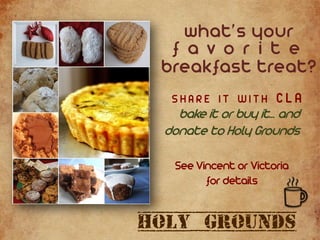 vhat’s your
f a v o r i t e
breakfast treat?
SHARE IT WITH CLA
bake it or buy it... and
donate to Holy Grounds
See Vincent or Victoria
for details
Holy Grounds