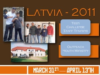Latvia - 2011
Teen
Challenge
Staff Training
Outreach
Youth Ministry
March 31st — April 13th