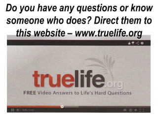 Do you have any questions or know
someone who does? Direct them to
this website – www.truelife.org

 