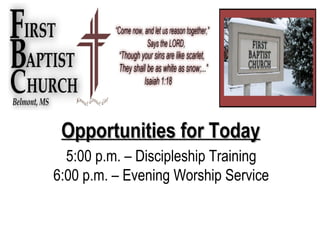 Opportunities for Today
5:00 p.m. – Discipleship Training
6:00 p.m. – Evening Worship Service

 