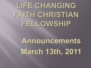 Life Changing Faith Christian Fellowship Announcements March 13th, 2011 