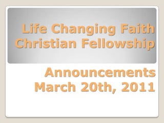 Life Changing Faith Christian Fellowship Announcements March 20th, 2011 