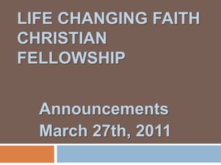 Life Changing Faith Christian Fellowship Announcements March 27th, 2011 