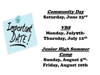 Community Day
Saturday, June 23rd

       VBS
 Monday, July9th-
Thursday, July 12th

Junior High Summer
       Camp
Sunday, August 5th-
Friday, August 10th
 