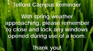 Telford Campus Reminder
With spring weather
approaching, please remember
to close and lock any windows
opened during use of a room.
Thank you!
 