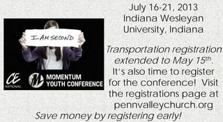 July 16-21, 2013
Indiana Wesleyan
University, Indiana
Transportation registration
extended to May 15th.
It’s also time to register
for the conference! Visit
the registrations page at
pennvalleychurch.org
Save money by registering early!
 