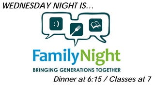 WEDNESDAY NIGHT IS…
Dinner at 6:15 / Classes at 7
 