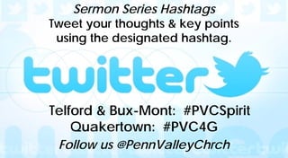 Sermon Series Hashtags
Tweet your thoughts & key points
using the designated hashtag.
Telford & Bux-Mont: #PVCSpirit
Quakertown: #PVC4G
Follow us @PennValleyChrch
 