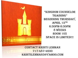 “Kingdom counselor
                 training”
            Beginning Thursday,
                 april 12th
               6:30pm-8:30pm
                  8 weeks
                  room 105
             Space is limited!!!


  Contact kristi lehman
       717-487-4600
kristilehman3@yahoo.com
 