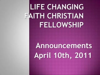 Life Changing Faith Christian Fellowship Announcements April 10th, 2011 