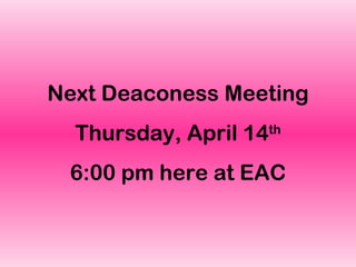 Next Deaconess Meeting Thursday, April 14 th 6:00 pm here at EAC 