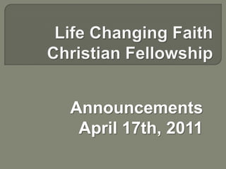 Life Changing Faith Christian Fellowship Announcements April 17th, 2011 